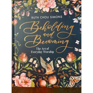 "Beholding And Becoming: The Art Of Everyday Worship" Hardback By Ruth Chou Simo